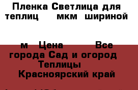 Пленка Светлица для теплиц 200 мкм, шириной 6 м › Цена ­ 550 - Все города Сад и огород » Теплицы   . Красноярский край